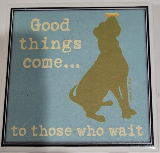 Dog Coaster Magnet Good Things Come To Those Who Wait